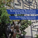 To Defend the Revolution Is to Defend Culture: The Cultural Policy of the Cuban Revolution