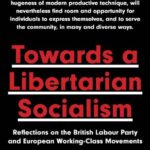 Towards A Libertarian Socialism: Reflections on the British Labour Party and European Working-Class Movements