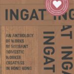 Ingat: An Anthology of Works by Migrant Domestic Worker Creatives in Hong Kong